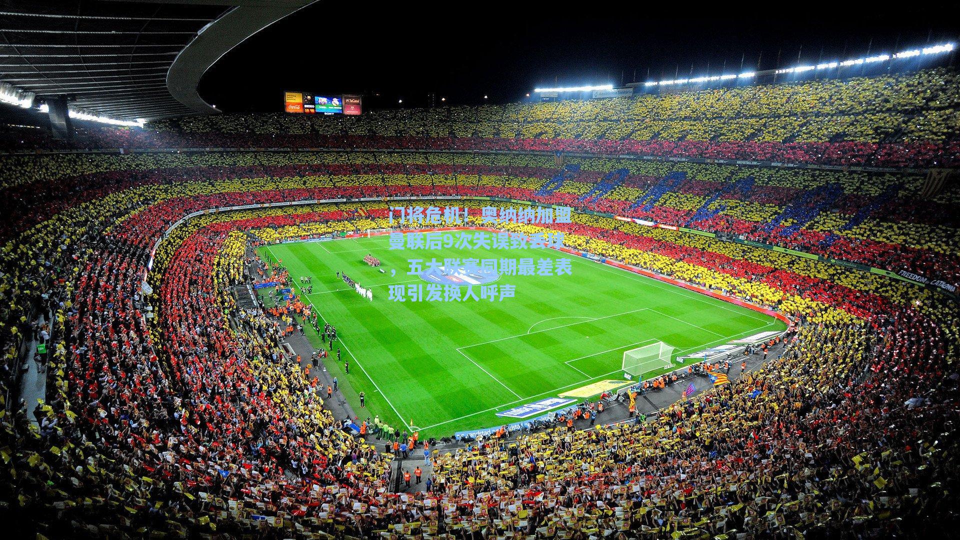 门将危机!奥纳纳加盟曼联后9次失误致丢球,五大联赛同期最差表现引发换人呼声