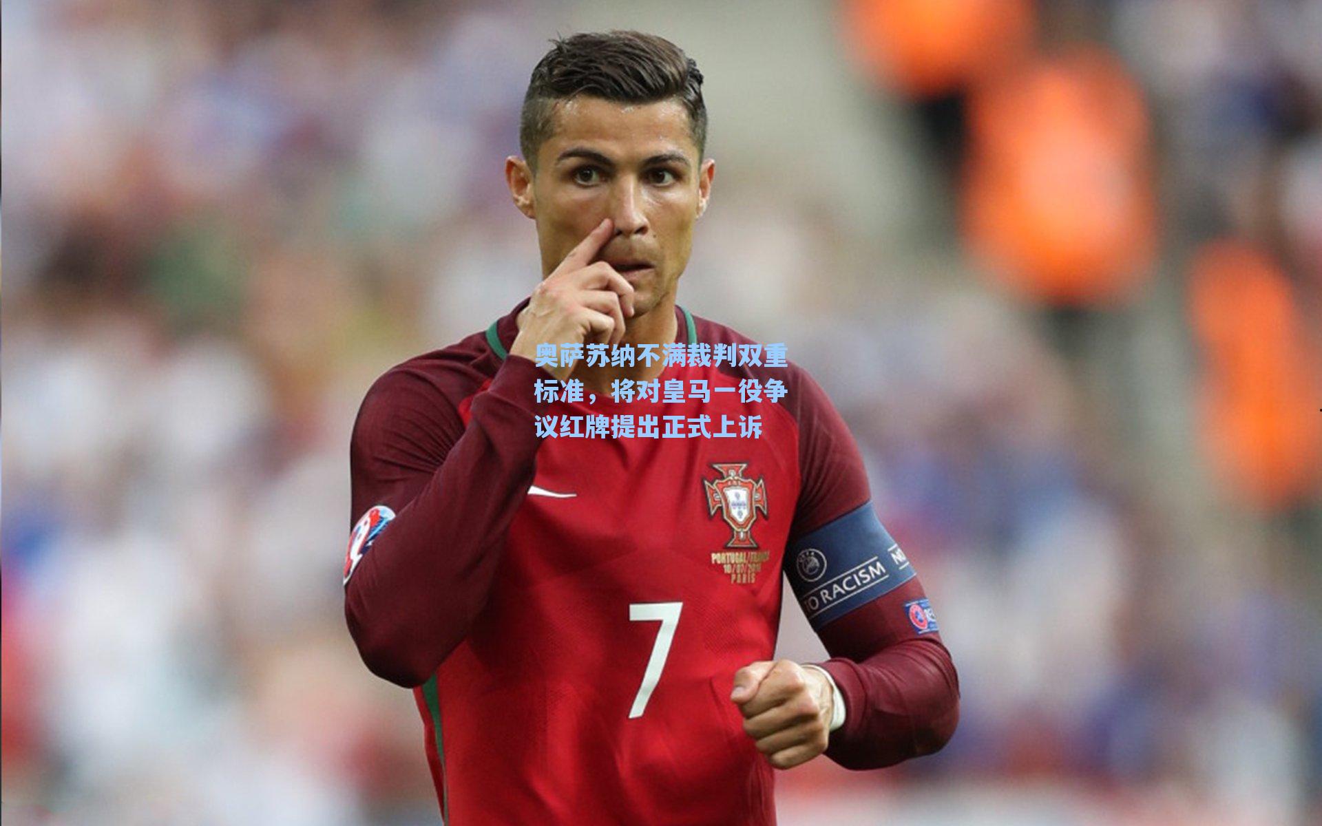 奥萨苏纳不满裁判双重标准,将对皇马一役争议红牌提出正式上诉