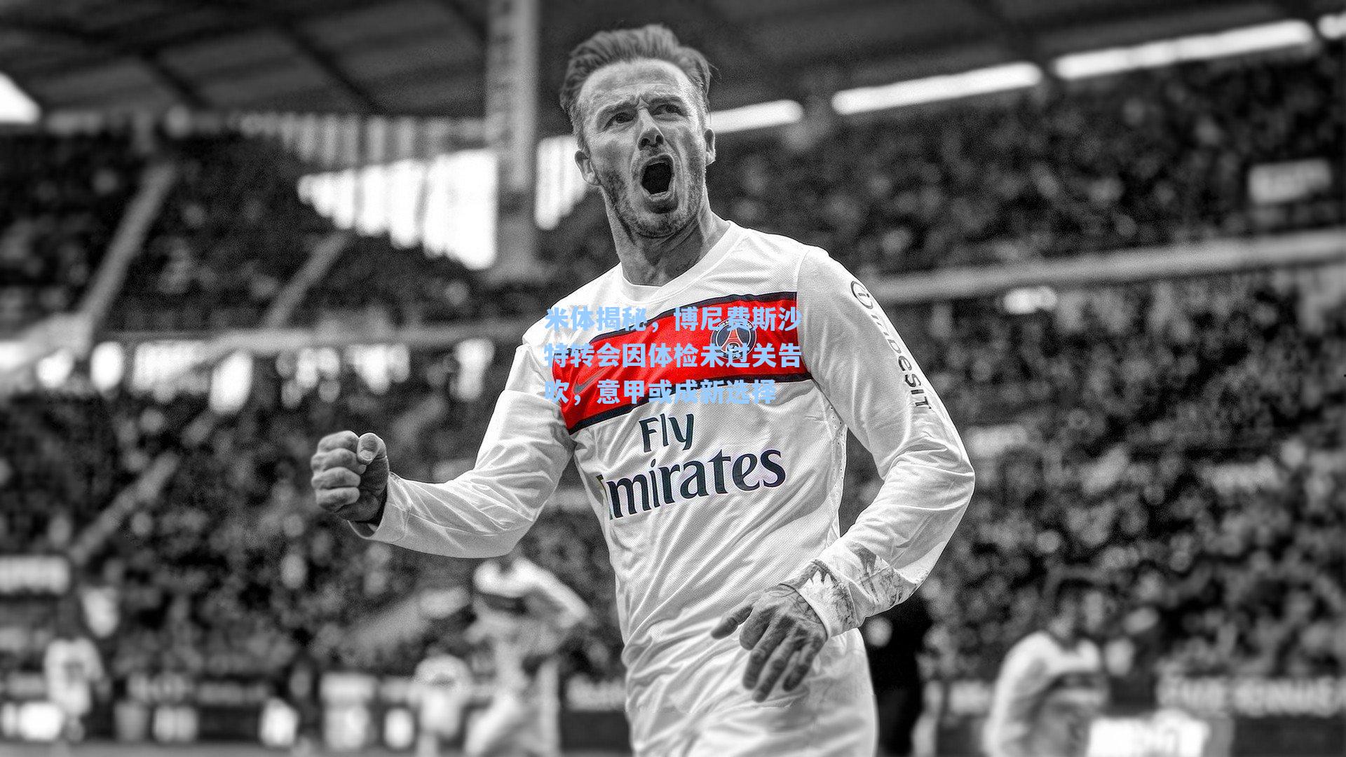 米体揭秘，博尼费斯沙特转会因体检未过关告吹，意甲或成新选择