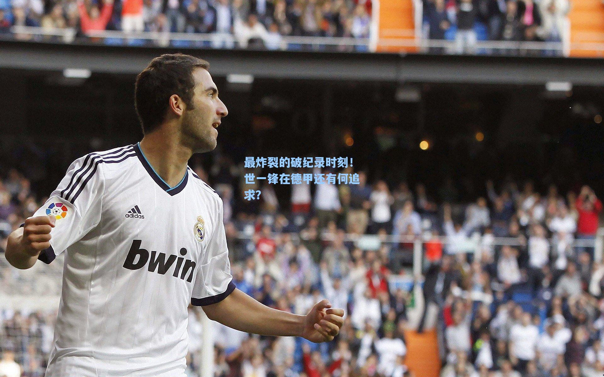 最炸裂的破纪录时刻！世一锋在德甲还有何追求？