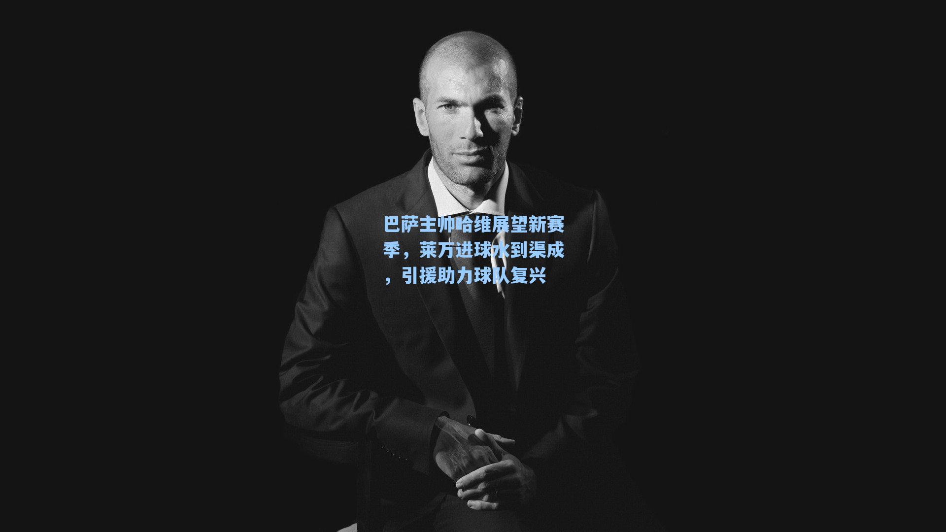 巴萨主帅哈维展望新赛季,莱万进球水到渠成,引援助力球队复兴