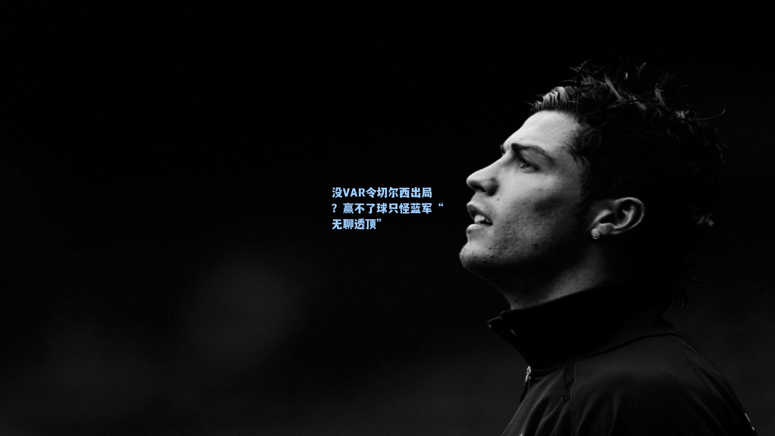 没VAR令切尔西出局?赢不了球只怪蓝军“无聊透顶”