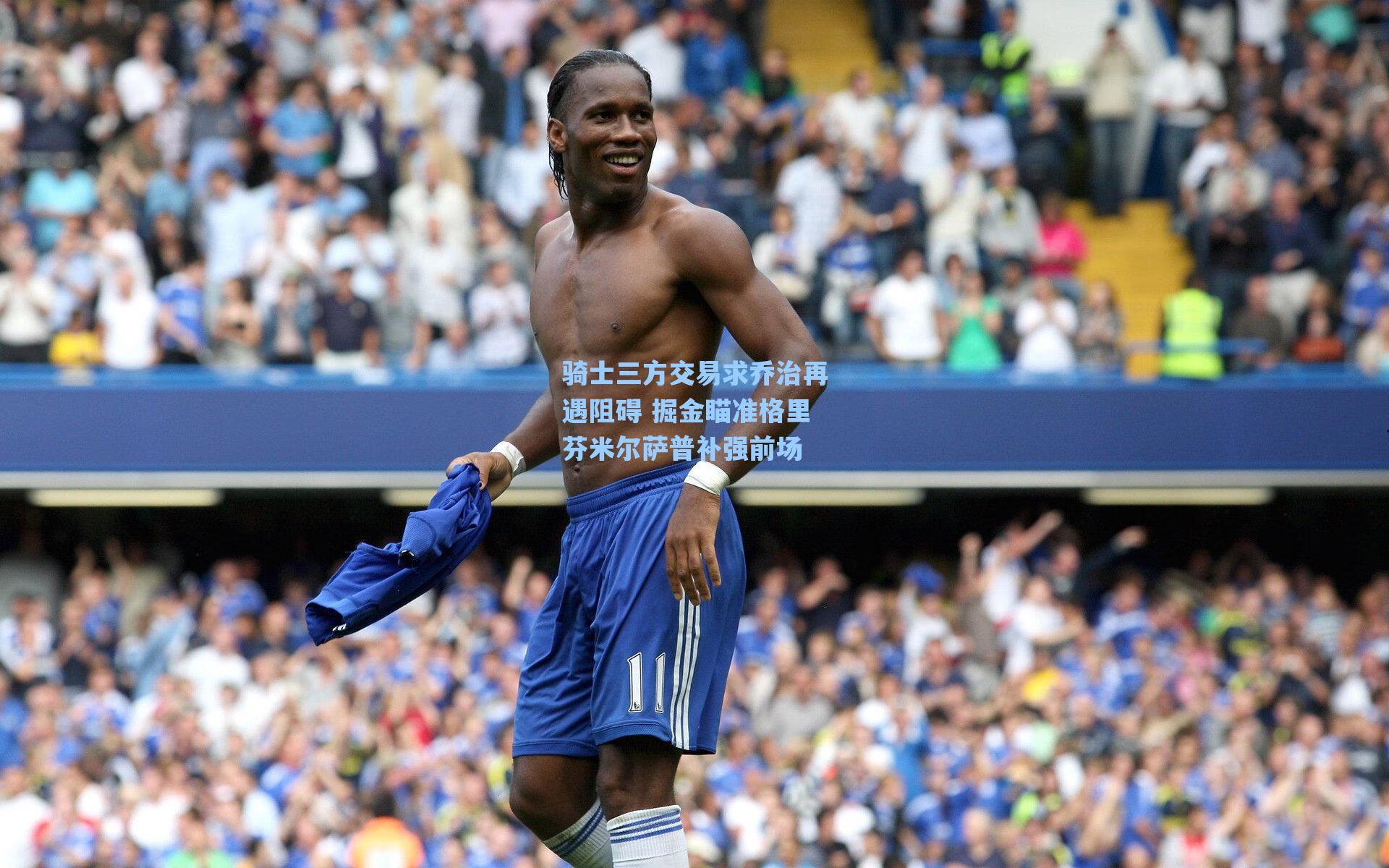 骑士三方交易求乔治再遇阻碍 掘金瞄准格里芬米尔萨普补强前场