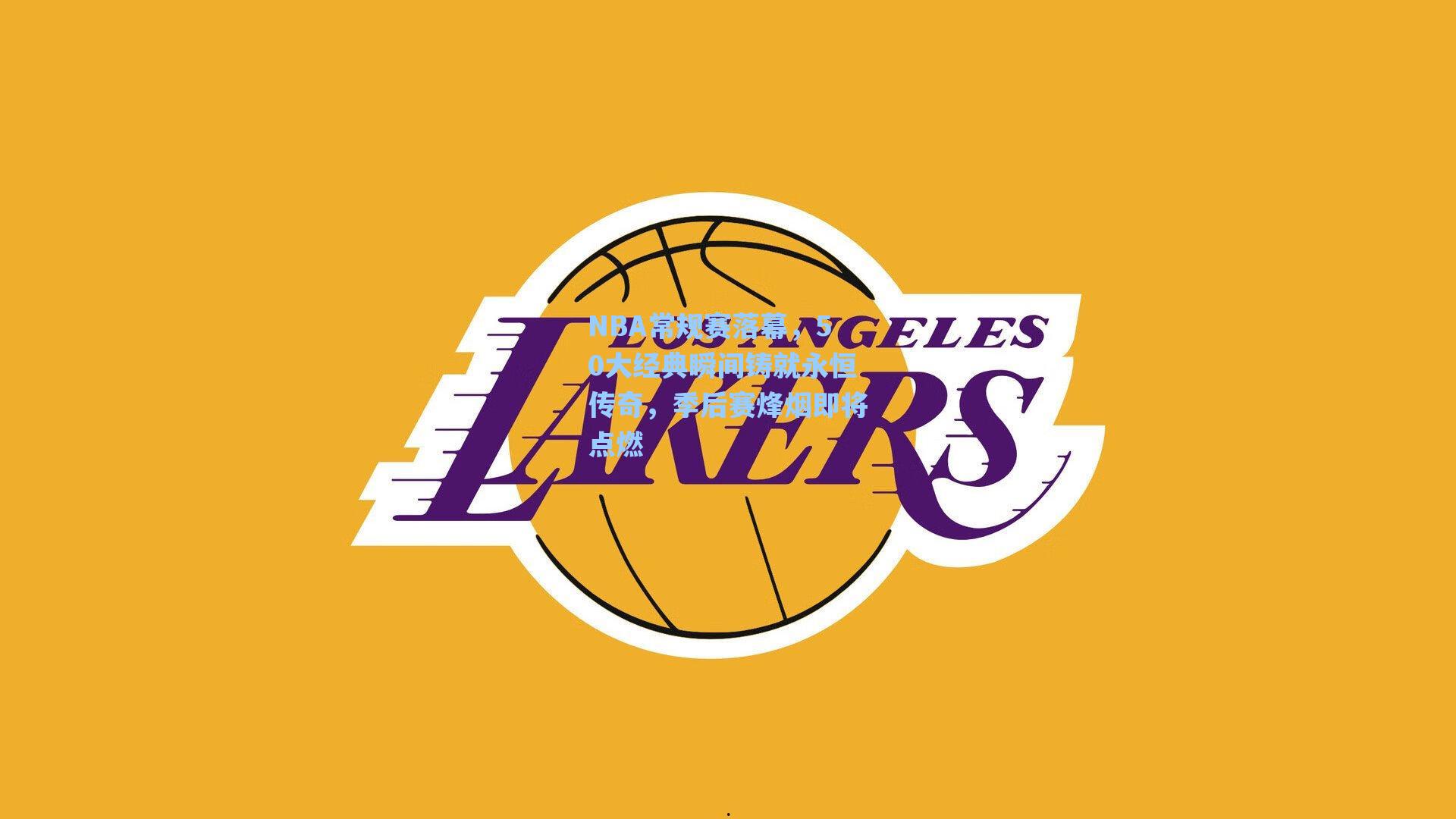 NBA常规赛落幕,50大经典瞬间铸就永恒传奇,季后赛烽烟即将点燃