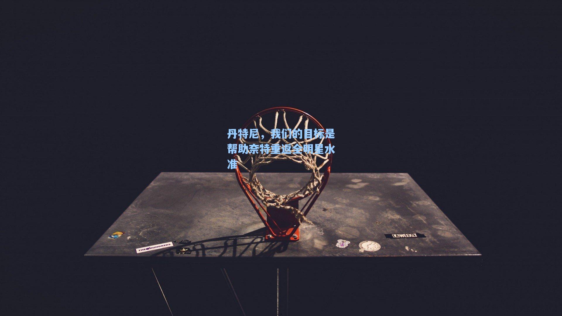 丹特尼,我们的目标是帮助奈特重返全明星水准