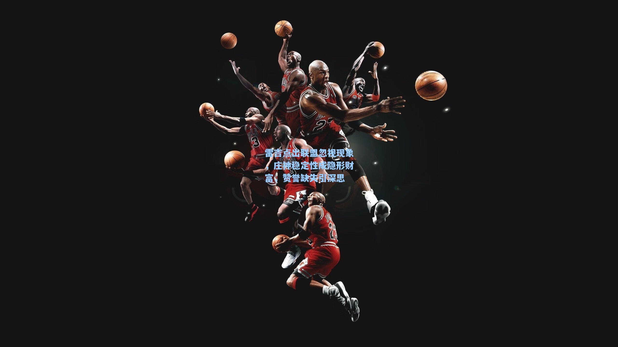 雷吉点出联盟忽视现象,庄神稳定性成隐形财富,赞誉缺失引深思