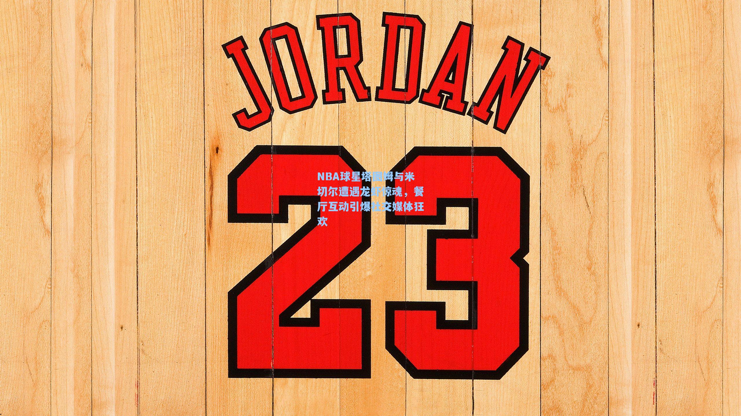 NBA球星塔图姆与米切尔遭遇龙虾惊魂,餐厅互动引爆社交媒体狂欢