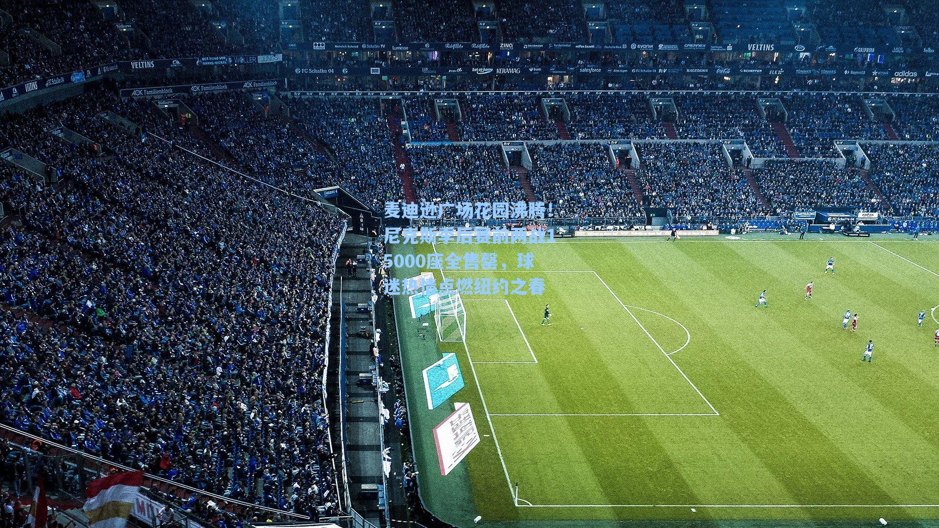 麦迪逊广场花园沸腾！尼克斯季后赛前两战15000座全售罄，球迷热情点燃纽约之春