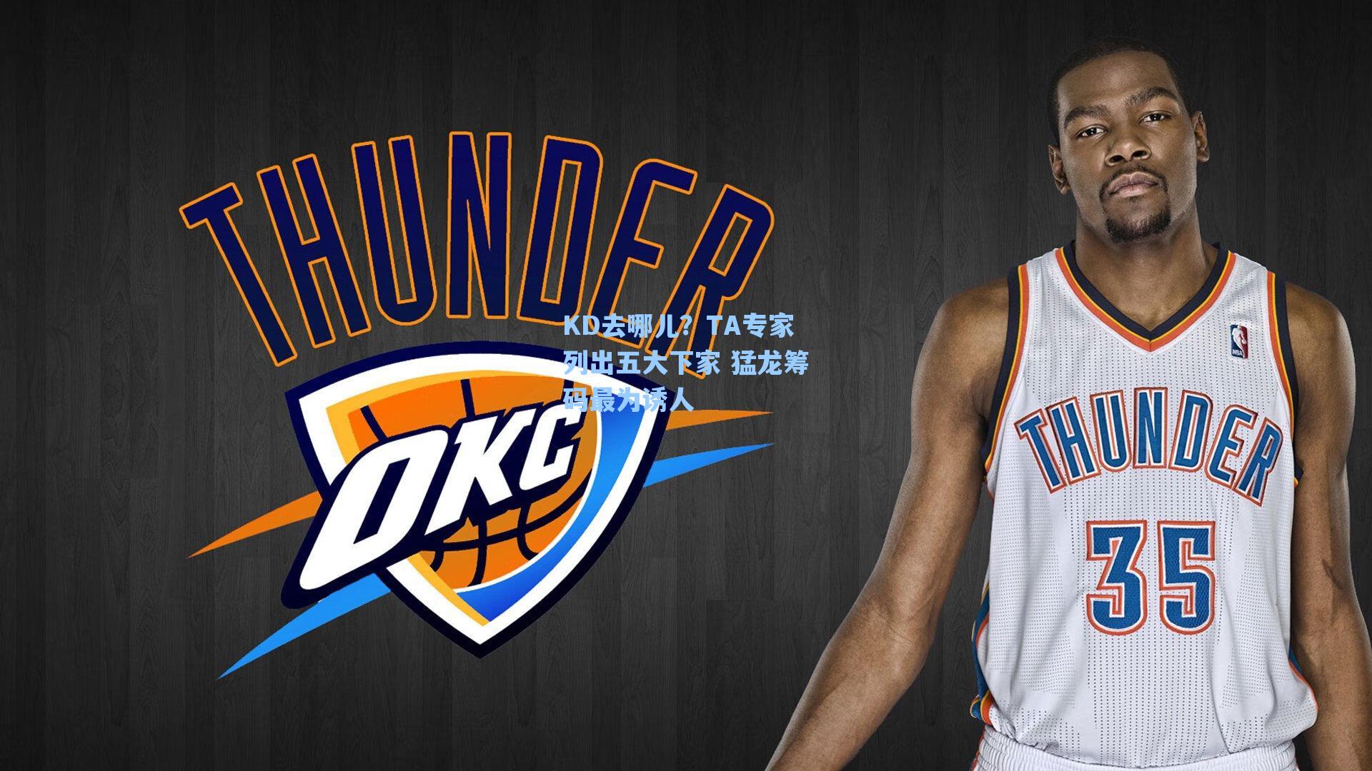 KD去哪儿？TA专家列出五大下家 猛龙筹码最为诱人