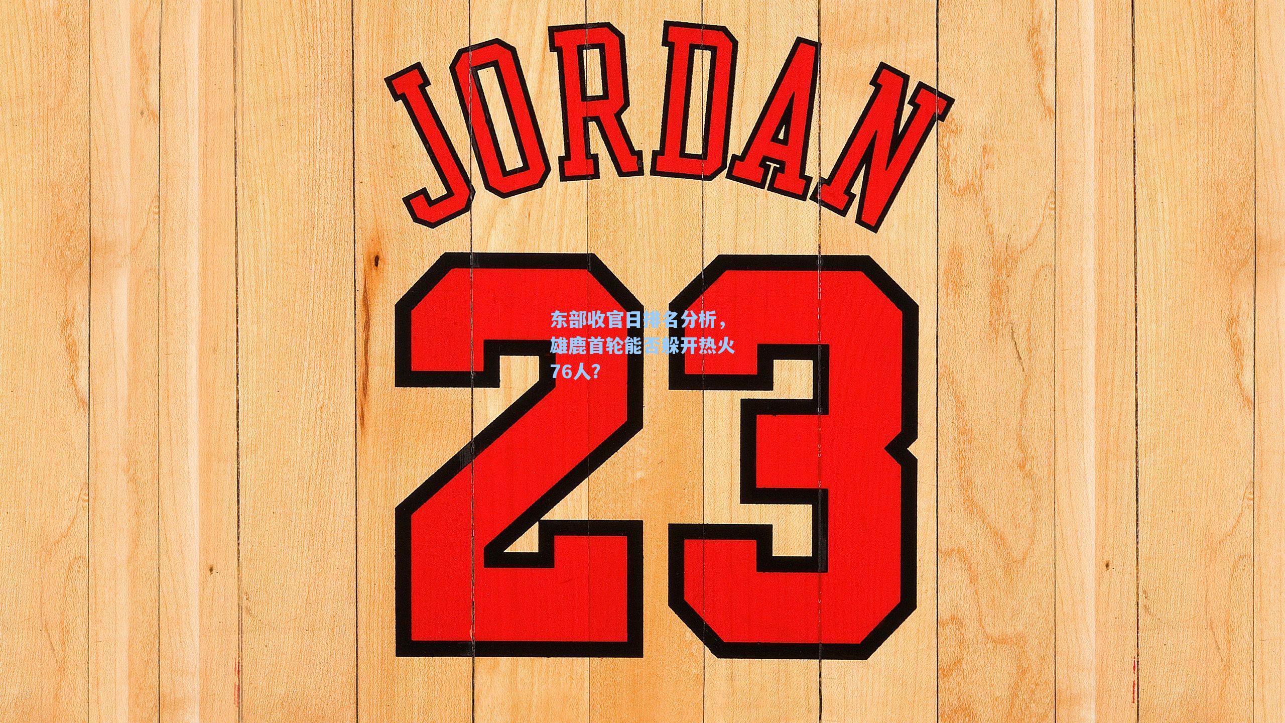 东部收官日排名分析，雄鹿首轮能否躲开热火76人？