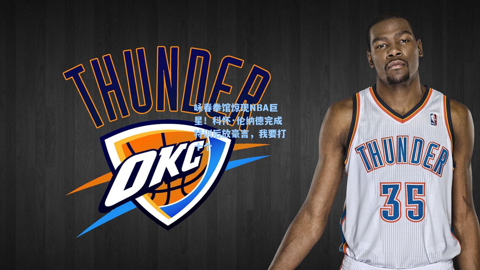 咏春拳馆惊现NBA巨星!科怀·伦纳德完成特训后放豪言,我要打十个