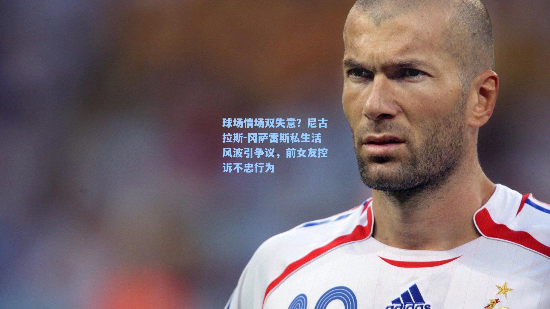 球场情场双失意?尼古拉斯-冈萨雷斯私生活风波引争议,前女友控诉不忠行为