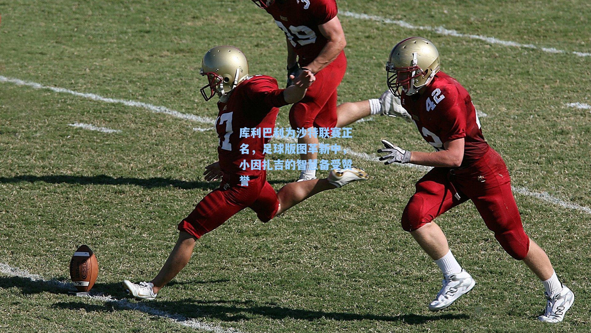 库利巴利为沙特联赛正名，足球版图革新中，小因扎吉的智慧备受赞誉