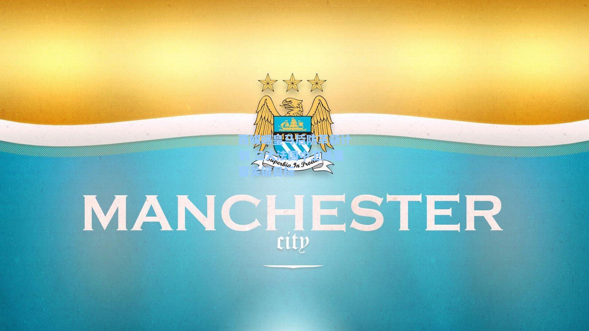 西媒曝皇马后防革新计划 三大法国中卫成夏窗关键目标