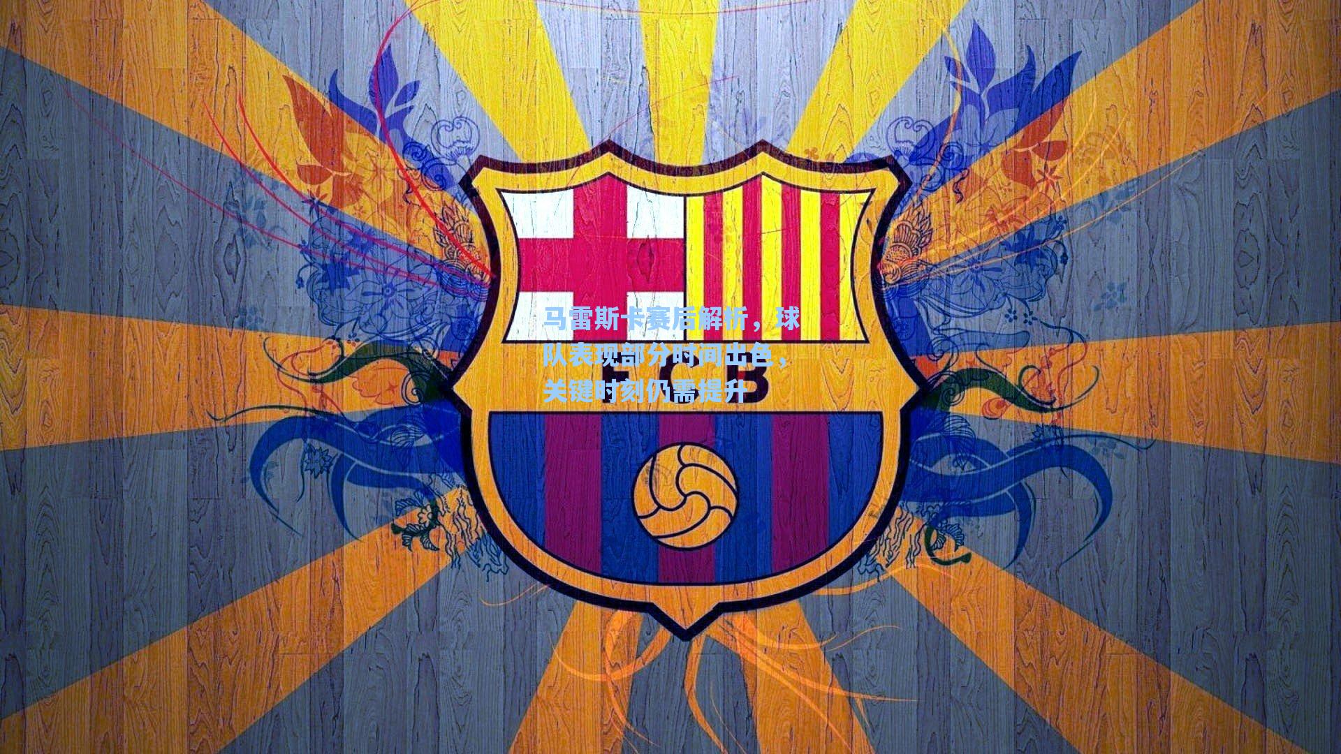 马雷斯卡赛后解析，球队表现部分时间出色，关键时刻仍需提升