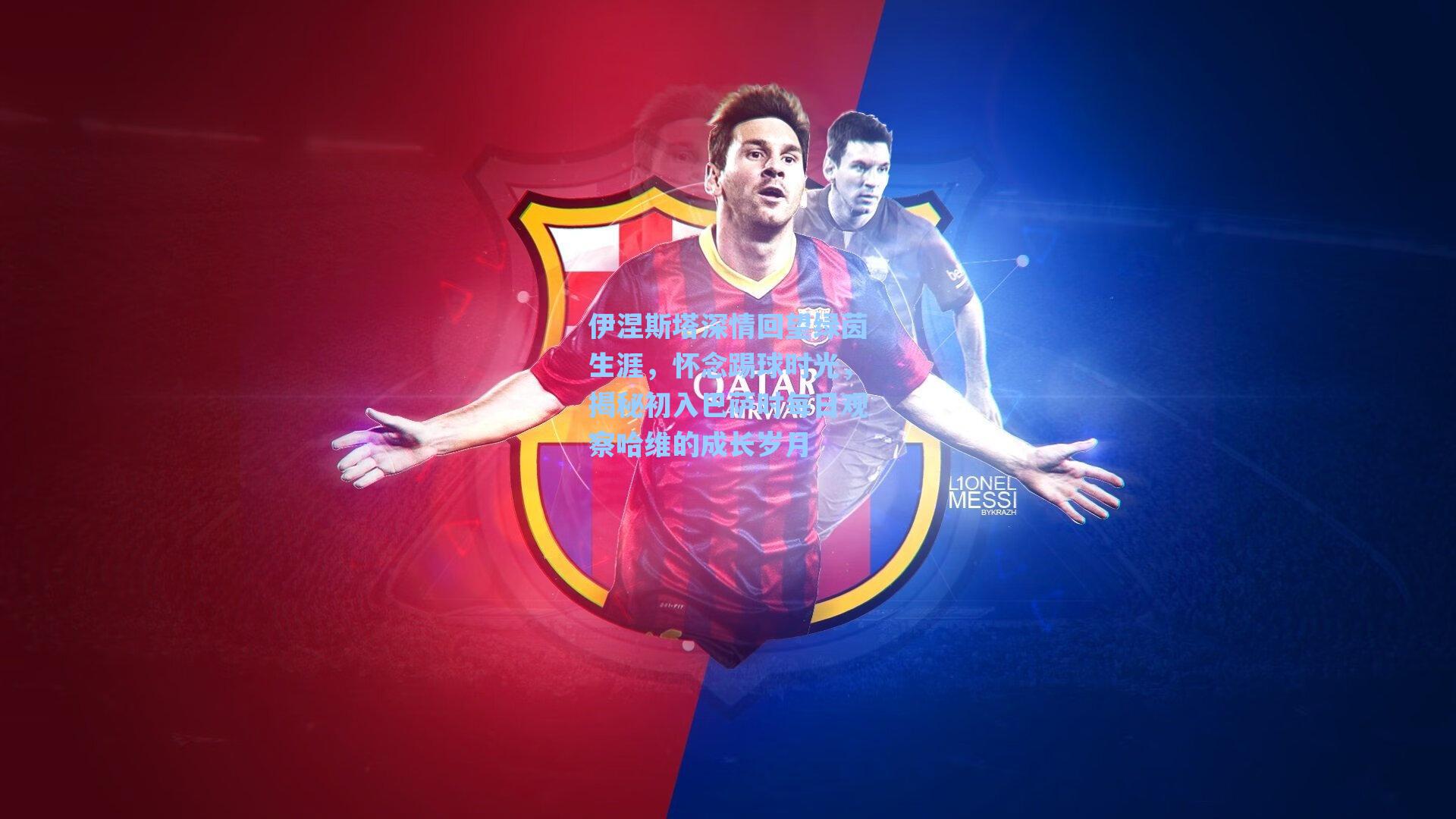 伊涅斯塔深情回望绿茵生涯,怀念踢球时光,揭秘初入巴萨时每日观察哈维的成长岁月