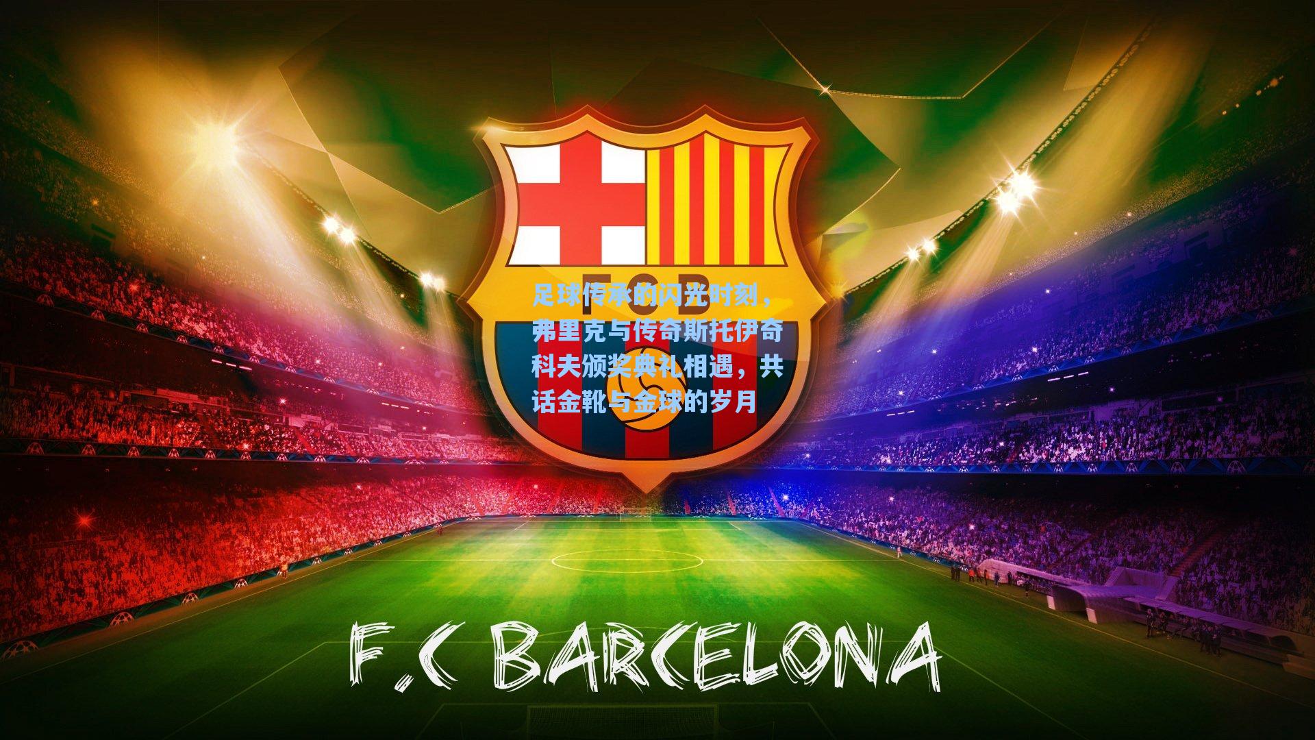 足球传承的闪光时刻，弗里克与传奇斯托伊奇科夫颁奖典礼相遇，共话金靴与金球的岁月