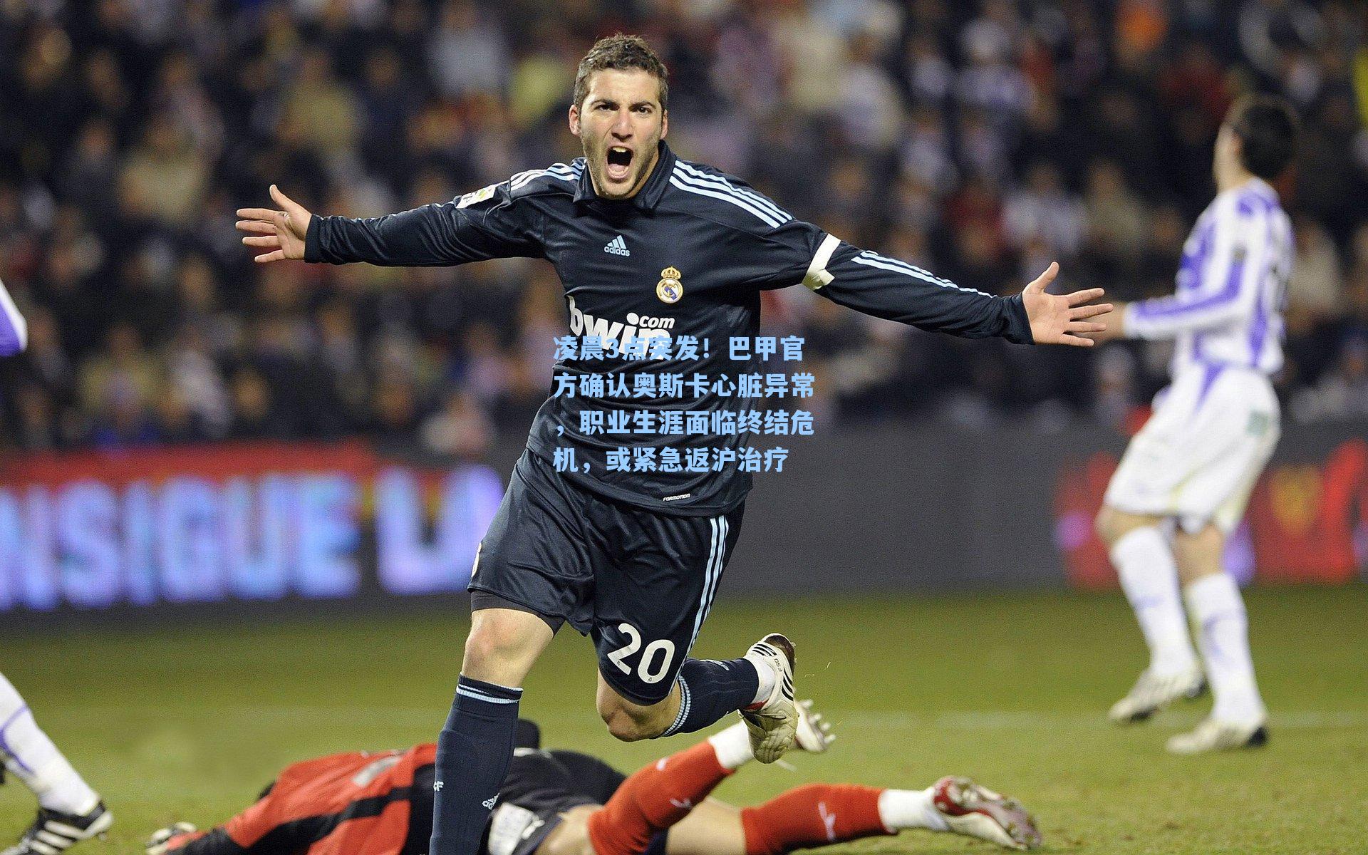 凌晨3点突发!巴甲官方确认奥斯卡心脏异常,职业生涯面临终结危机,或紧急返沪治疗