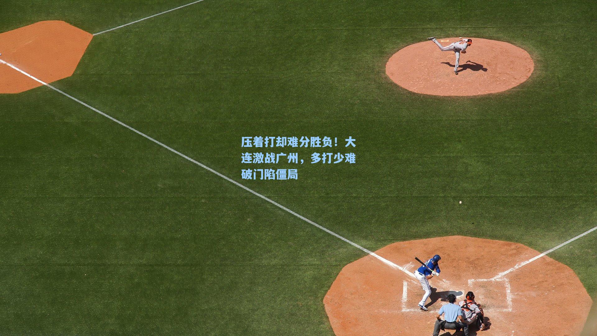 压着打却难分胜负！大连激战广州，多打少难破门陷僵局