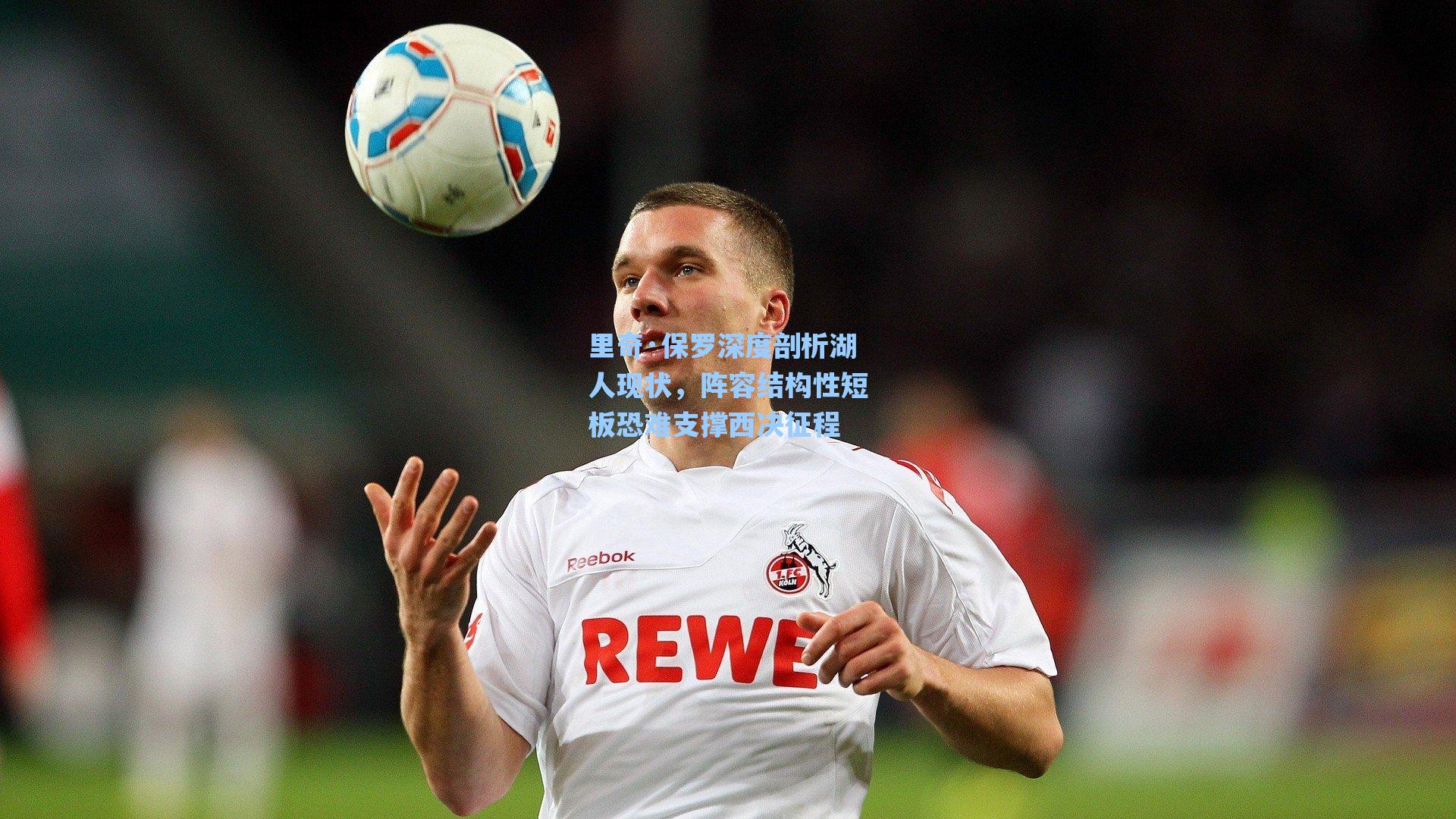 里奇·保罗深度剖析湖人现状,阵容结构性短板恐难支撑西决征程