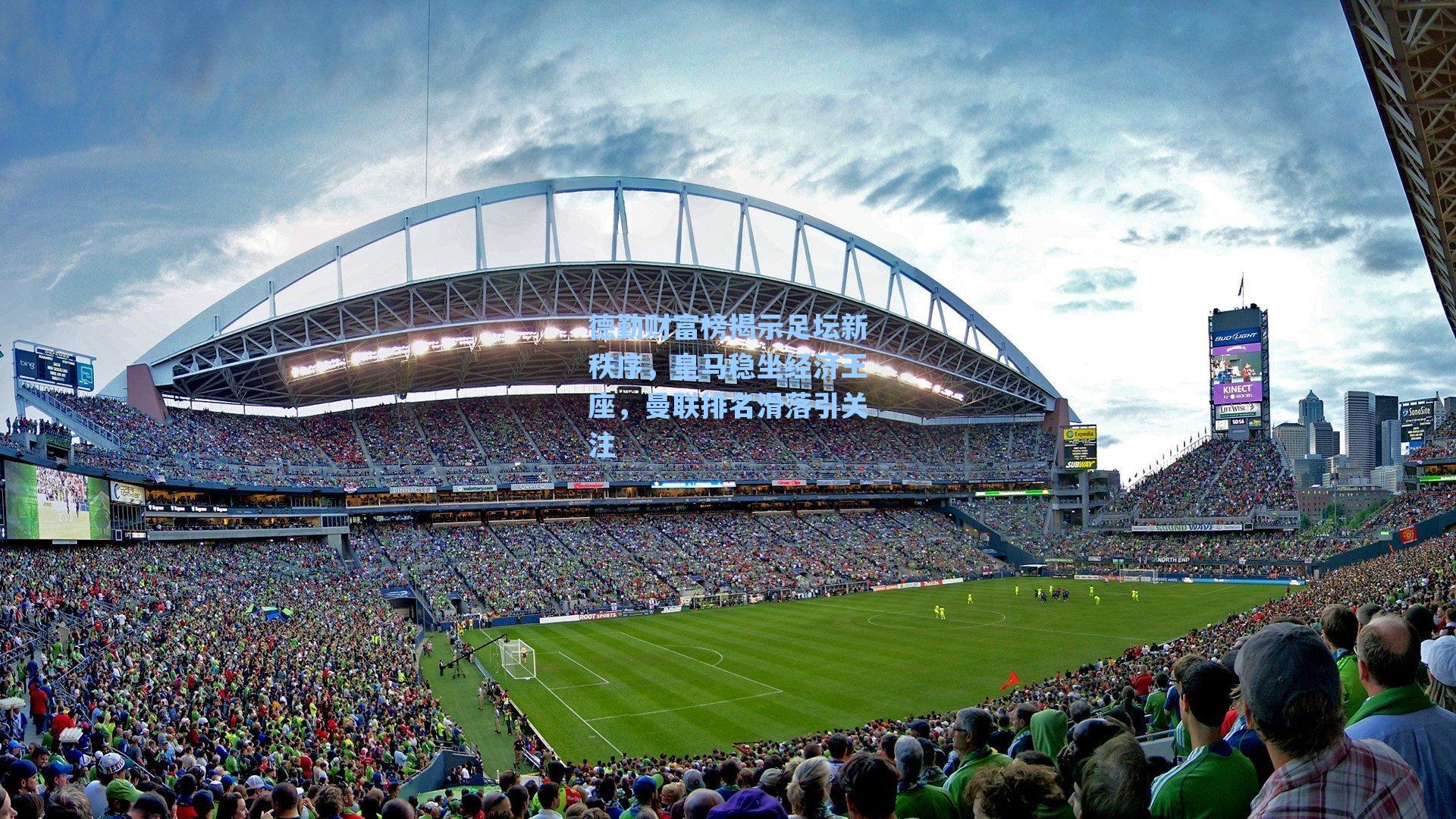 德勤财富榜揭示足坛新秩序,皇马稳坐经济王座,曼联排名滑落引关注