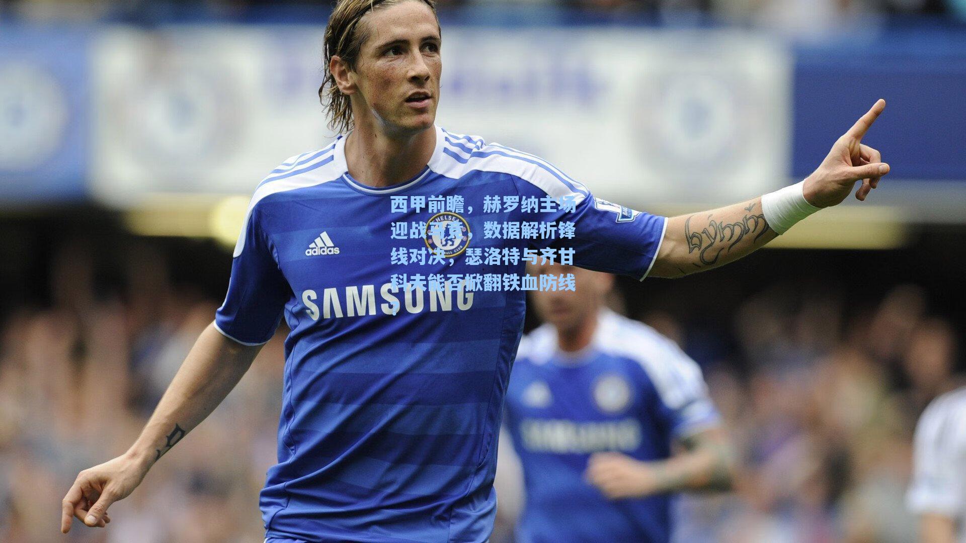 西甲前瞻，赫罗纳主场迎战马竞，数据解析锋线对决，瑟洛特与齐甘科夫能否掀翻铁血防线？