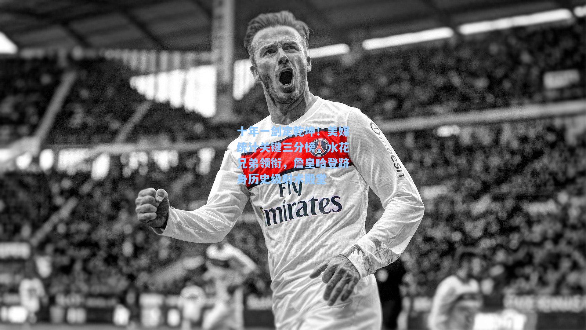 十年一剑定乾坤！美媒统计关键三分榜，水花兄弟领衔，詹皇哈登跻身历史级射术殿堂