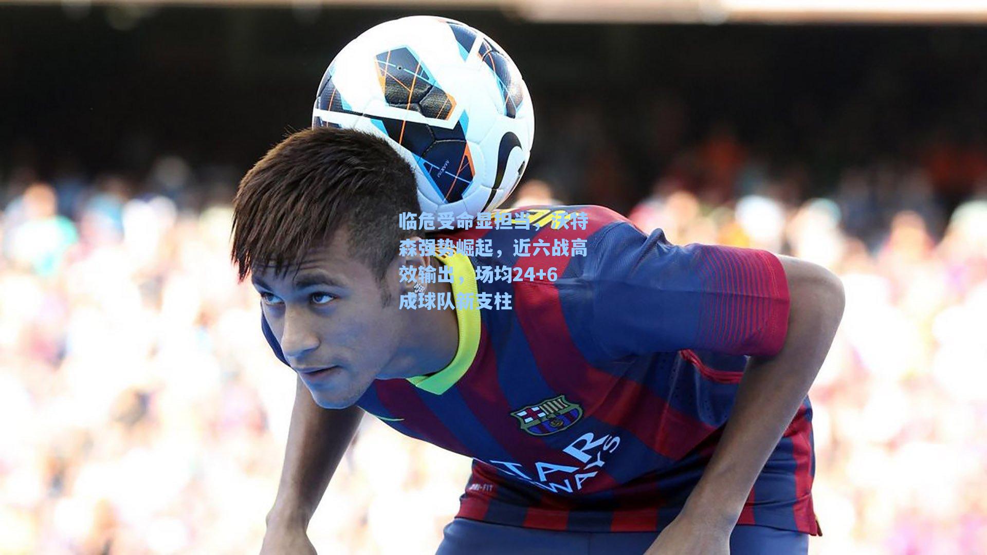 临危受命显担当,沃特森强势崛起,近六战高效输出,场均24+6成球队新支柱